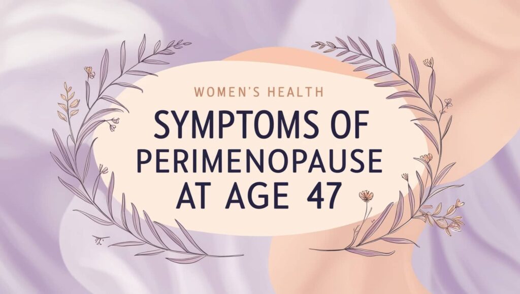 Symptoms of Perimenopause at Age 47