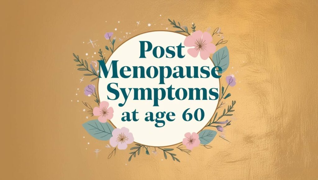 Post Menopause Symptoms at Age 60